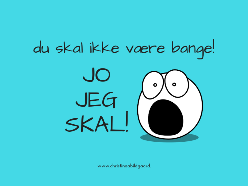 du skal ikke være bange! jo jeg skal