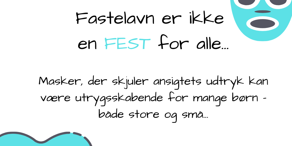 Fastelavn er ikke en fest for alle… Masker, der skjuler ansigtets udtryk kan være utrygge for mange børn – båder store og små