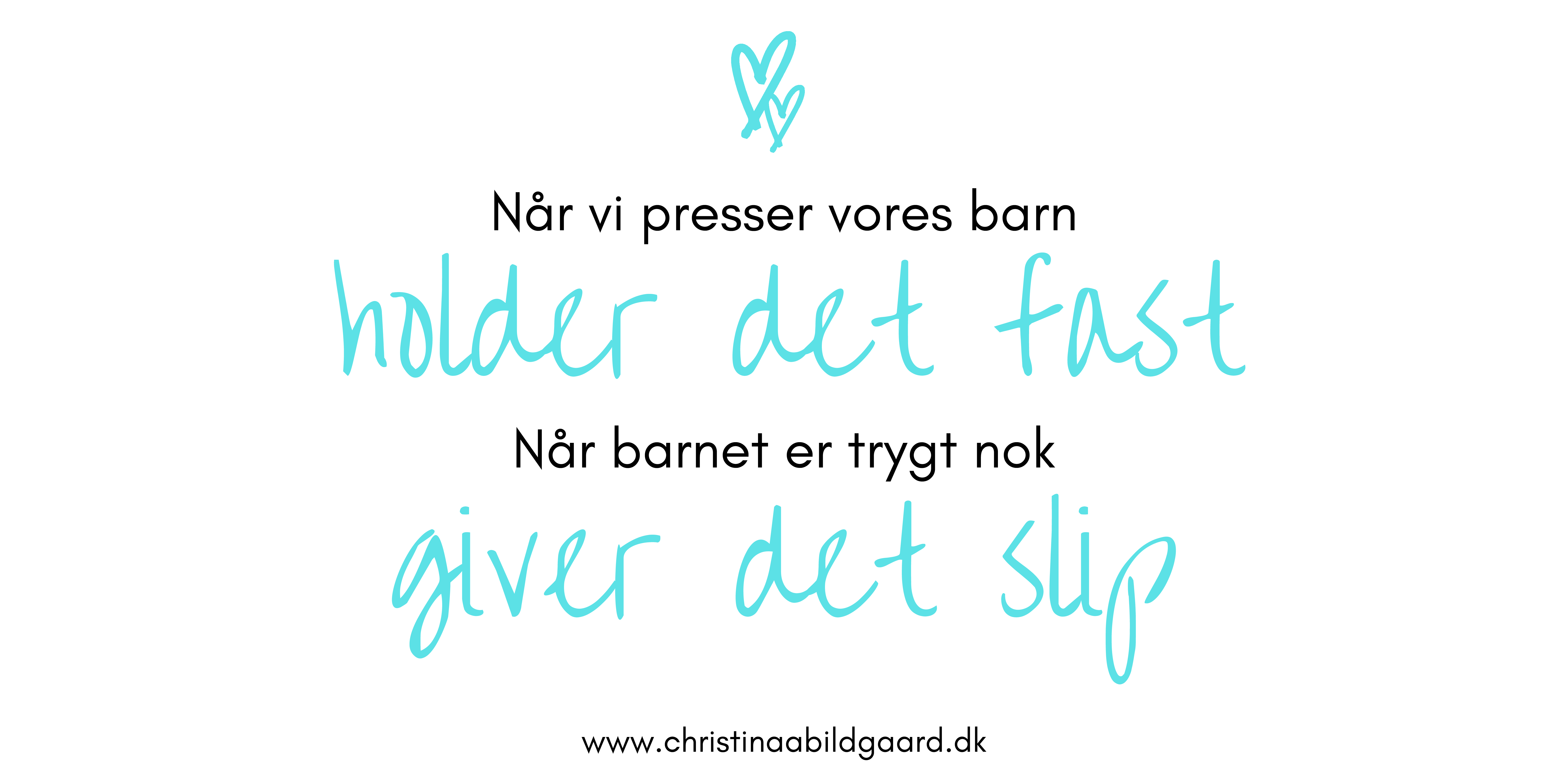 Når vi presser vores barn holder det fast Når barnet er trygt nok giver det slip www.christinaabildgaard.dk