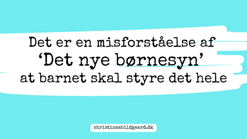 Det er en misforståelse af ‘Det nye børnesyn’ at barnet skal styre det helewww.christinaabildgaard.dk